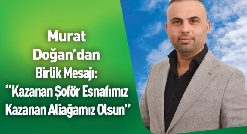 Murat Doğan'dan Şoför Esnafına Birlik Mesajı: "Kazanan Şoför Esnafımız Kazanan Aliağamız Olsun”